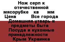 Нож-серп к отечественной мясорубке ( кв.8.3 мм) › Цена ­ 250 - Все города Домашняя утварь и предметы быта » Посуда и кухонные принадлежности   . Крым,Украинка